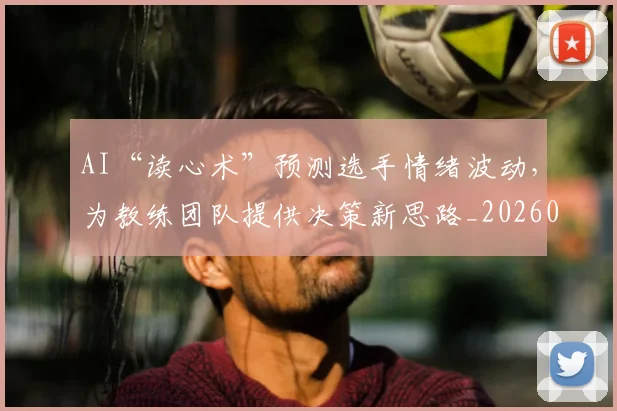 AI“读心术”预测选手情绪波动,为教练团队提供决策新思路_20260702034544