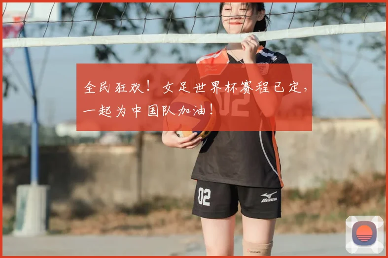 全民狂欢！女足世界杯赛程已定，一起为中国队加油！