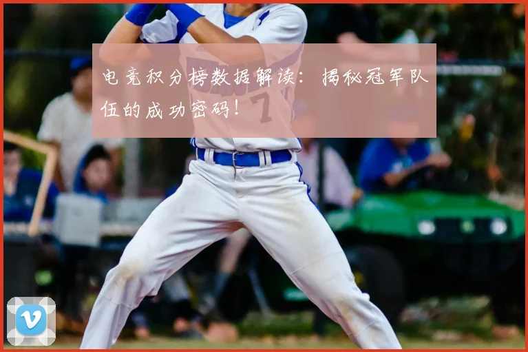 电竞积分榜数据解读：揭秘冠军队伍的成功密码！