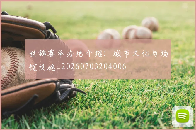 世锦赛举办地介绍：城市文化与场馆设施_20260703204006