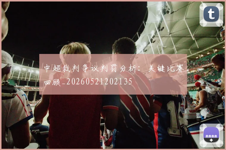 中超裁判争议判罚分析：关键比赛回顾_20260521202135