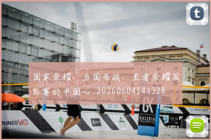 国家荣耀,为国而战,王者荣耀国际赛的中国心_20260604144328