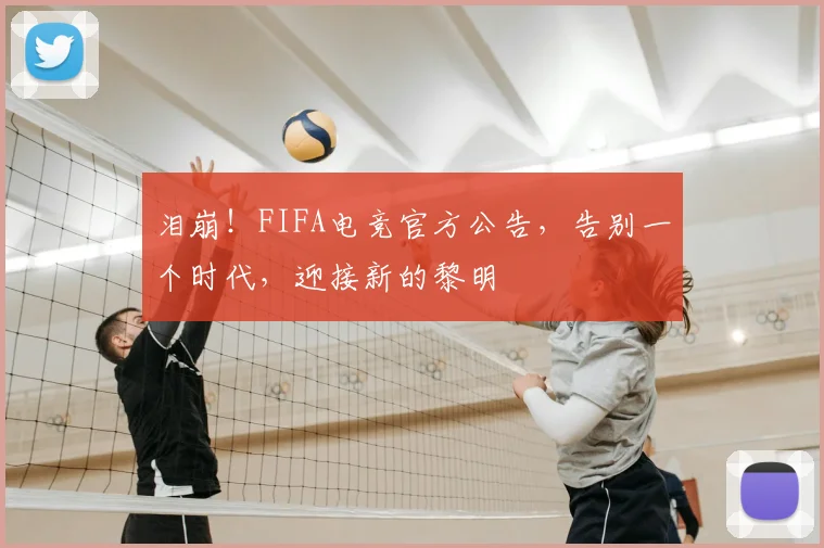 泪崩！FIFA电竞官方公告，告别一个时代，迎接新的黎明