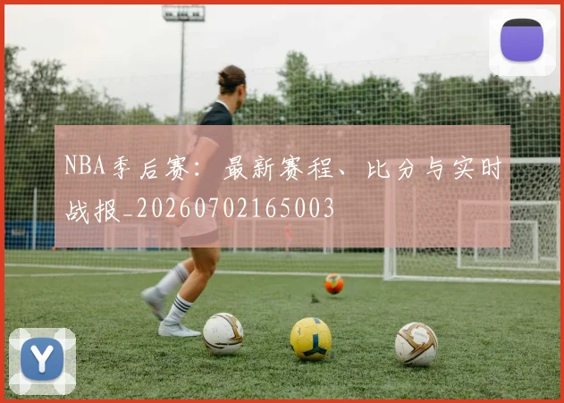 NBA季后赛：最新赛程、比分与实时战报_20260702165003