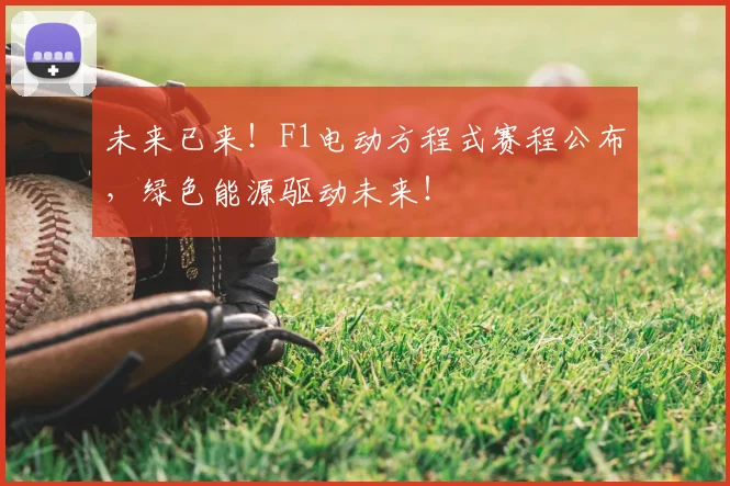 未来已来!F1电动方程式赛程公布,绿色能源驱动未来!