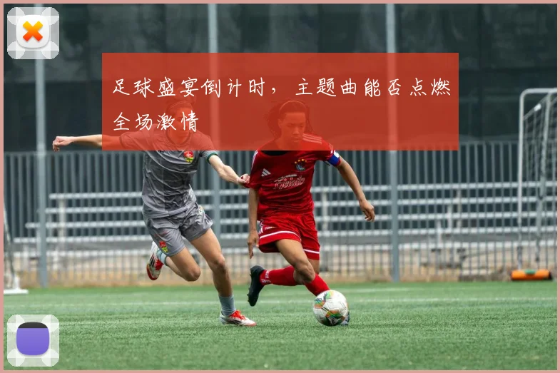 足球盛宴倒计时,主题曲能否点燃全场激情