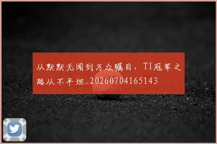 从默默无闻到万众瞩目，TI冠军之路从不平坦_20260704165143