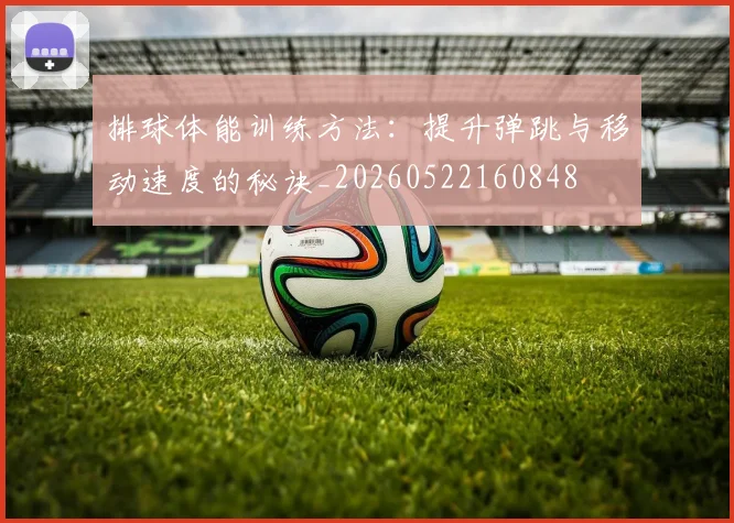 排球体能训练方法：提升弹跳与移动速度的秘诀_20260522160848
