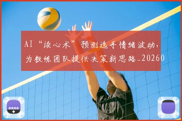 AI“读心术”预测选手情绪波动,为教练团队提供决策新思路_20260529145535