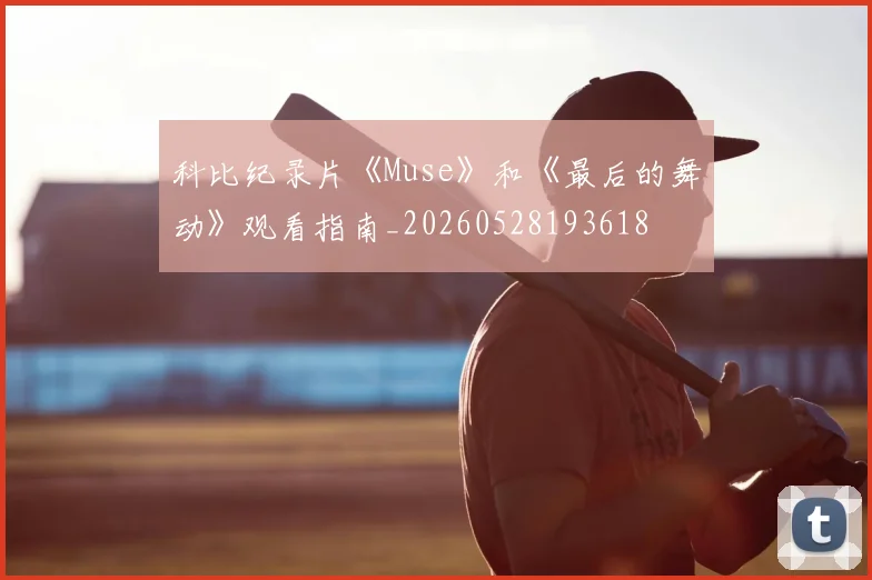 科比纪录片《Muse》和《最后的舞动》观看指南_20260528193618