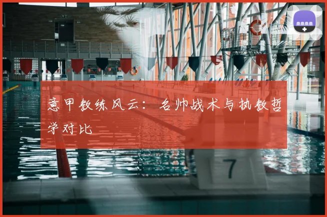 意甲教练风云：名帅战术与执教哲学对比
