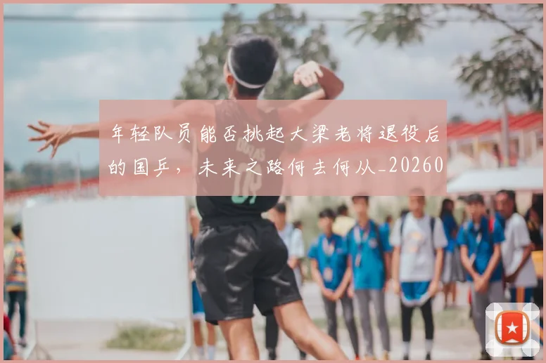 年轻队员能否挑起大梁老将退役后的国乒,未来之路何去何从_20260604221927
