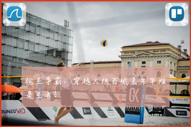 枪王争霸,穿越火线百城嘉年华谁是王者!