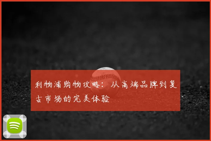 利物浦购物攻略：从高端品牌到复古市场的完美体验