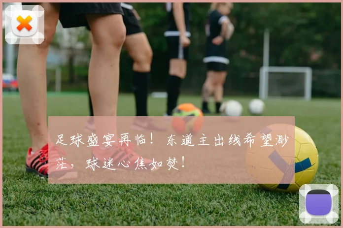 足球盛宴再临！东道主出线希望渺茫，球迷心焦如焚！