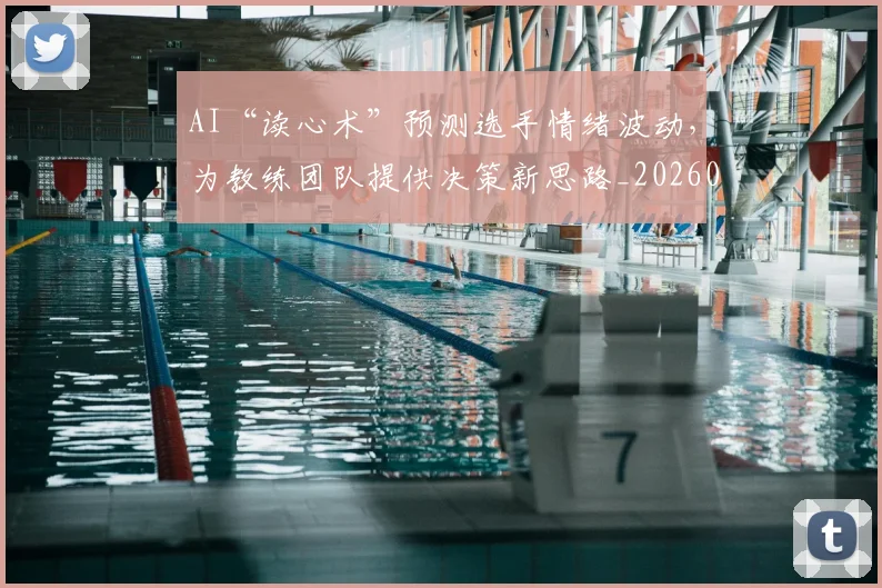 AI“读心术”预测选手情绪波动，为教练团队提供决策新思路_20260702034544