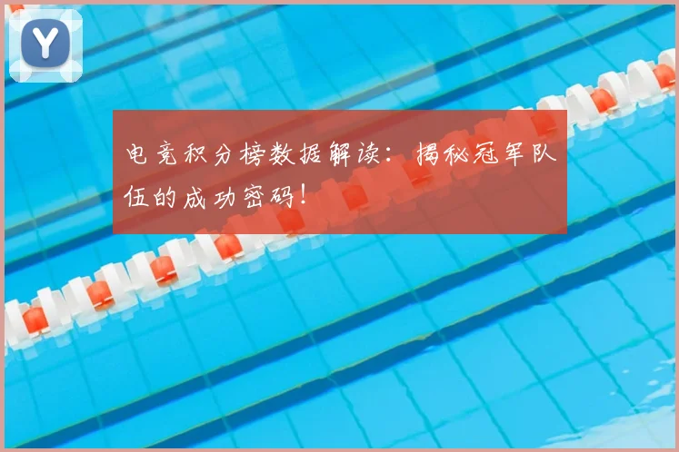 电竞积分榜数据解读:揭秘冠军队伍的成功密码!