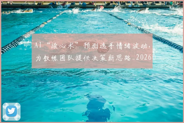 AI“读心术”预测选手情绪波动，为教练团队提供决策新思路_20260529145535