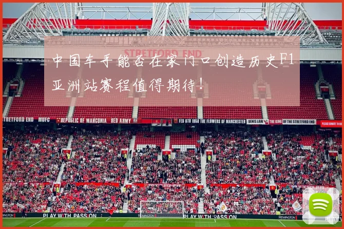 中国车手能否在家门口创造历史F1亚洲站赛程值得期待!