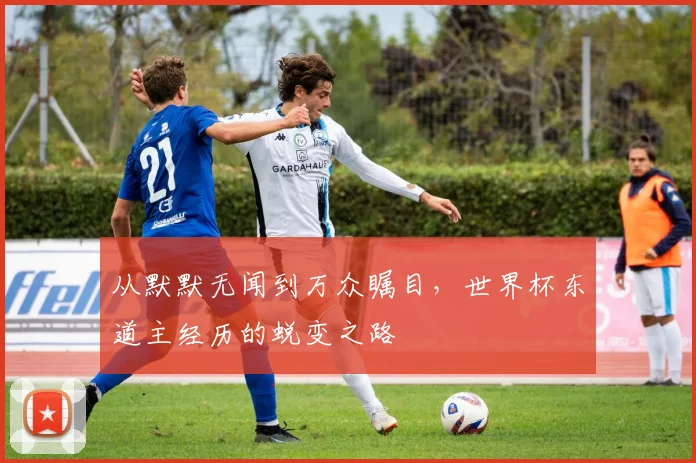 从默默无闻到万众瞩目,世界杯东道主经历的蜕变之路